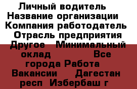 Личный водитель › Название организации ­ Компания-работодатель › Отрасль предприятия ­ Другое › Минимальный оклад ­ 60 000 - Все города Работа » Вакансии   . Дагестан респ.,Избербаш г.